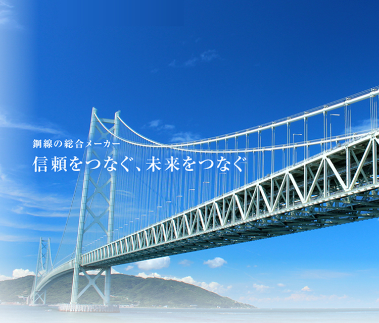 鋼線の総合メーカー 信頼をつなぐ、未来をつなぐ