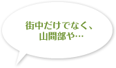 街中だけでなく、山間部や…